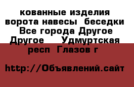 кованные изделия ворота,навесы, беседки  - Все города Другое » Другое   . Удмуртская респ.,Глазов г.